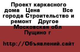 Проект каркасного дома › Цена ­ 8 000 - Все города Строительство и ремонт » Другое   . Московская обл.,Пущино г.